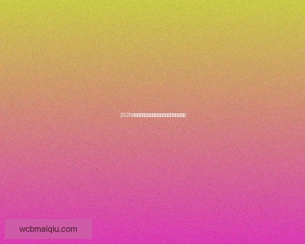 2026世界杯各参赛球队实力全面解析与夺冠前景预测