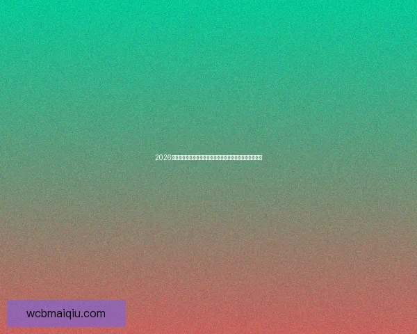 2026年世界杯电视直播全程指南精彩赛事随时观看方式一网打尽 2026年世界杯电视直播全程指南精彩赛事随时观看方式一网打尽