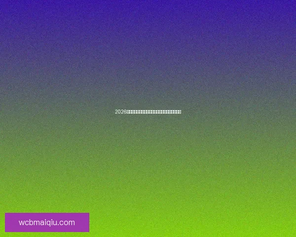 2026年世界杯盛大开幕在即全球球迷热切期待精彩赛事