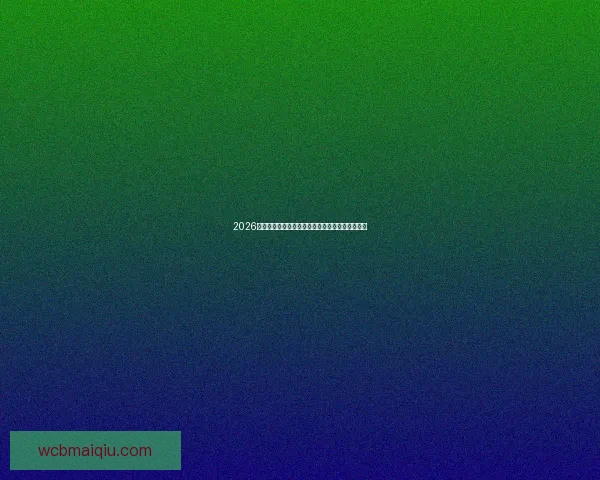 2026年世界杯盛大开幕在即全球球迷热切期待精彩赛事