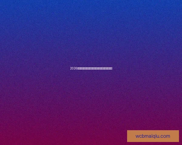 2026世界杯赛事前瞻：各大强队实力对比与夺冠预测分析